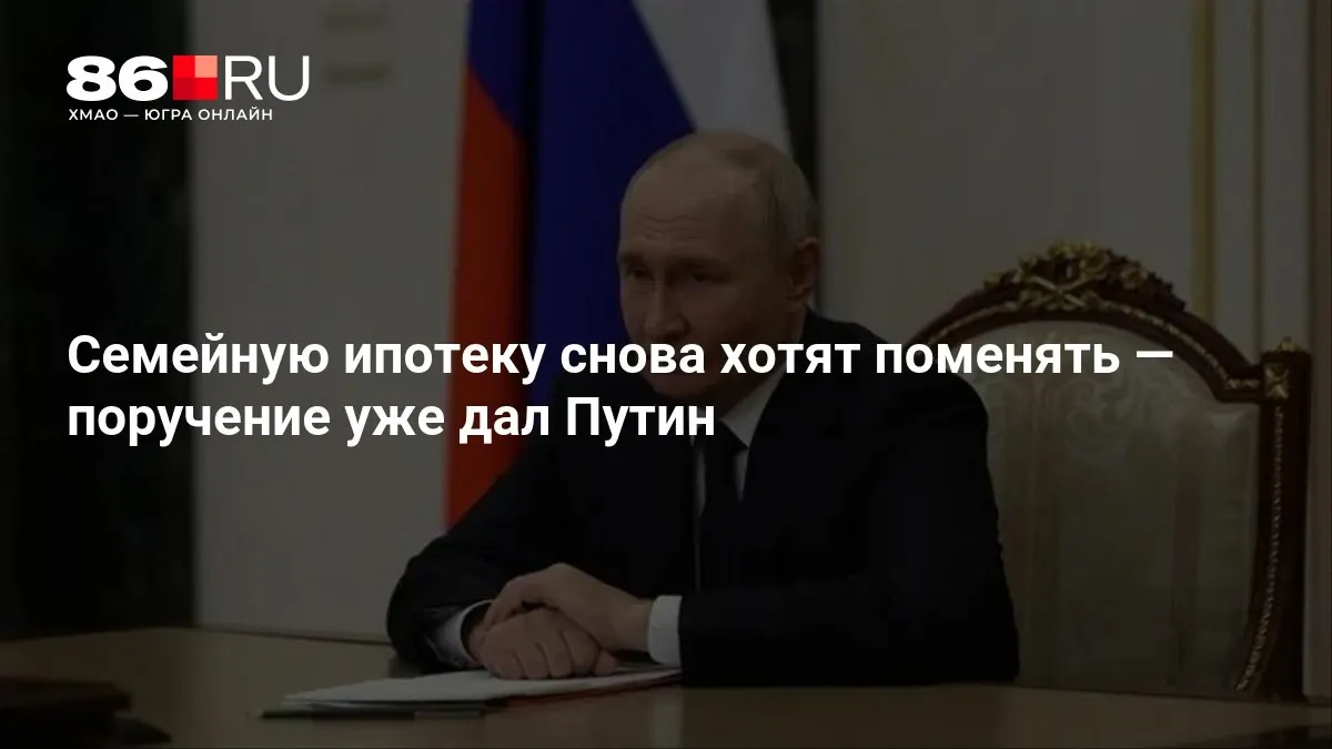 Президент поручил рассмотреть изменения в программе семейной ипотеки; обсуждение условий началось в правительстве.